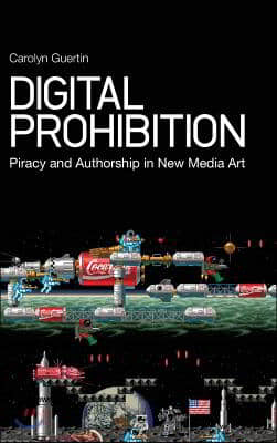 Digital Prohibition: Piracy and Authorship in New Media Art