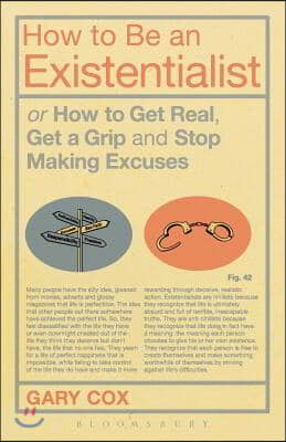 How to Be an Existentialist: Or How to Get Real, Get a Grip and Stop Making Excuses