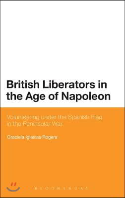 British Liberators in the Age of Napoleon: Volunteering Under the Spanish Flag in the Peninsular War