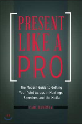 Present Like a Pro: The Modern Guide to Getting Your Point Across in Meetings, Speeches, and the Media