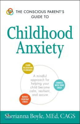 The Conscious Parent&#39;s Guide to Childhood Anxiety: A Mindful Approach for Helping Your Child Become Calm, Resilient, and Secure