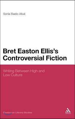 Bret Easton Ellis&#39;s Controversial Fiction: Writing Between High and Low Culture