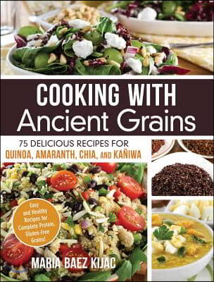 Cooking with Ancient Grains: 75 Delicious Recipes Quinoa, Amaranth, Chia, and Kaniwa