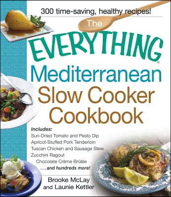 The Everything Mediterranean Slow Cooker Cookbook: Includes Sun-Dried Tomato and Pesto Dip, Apricot-Stuffed Pork Tenderloin, Tuscan Chicken and Sausag