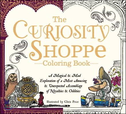 The Curiosity Shoppe Coloring Book: A Magical and Mad Exploration of a Most Amusing and Unexpected Assemblage of Novelties and Oddities