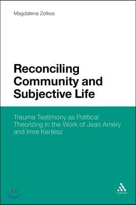 Reconciling Community and Subjective Life: Trauma Testimony as Political Theorizing in the Work of Jean Am&#233;ry and Imre Kert&#233;sz