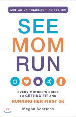 See Mom Run: Every Mother's Guide to Getting Fit and Running Her First 5k