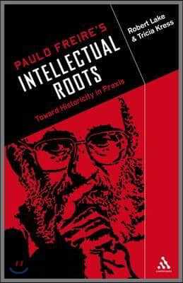 Paulo Freire's Intellectual Roots: Toward Historicity in Praxis