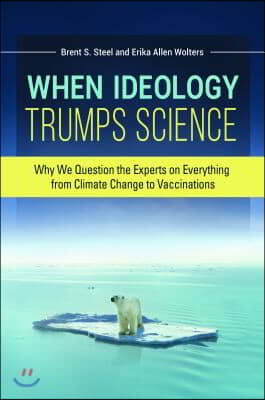 When Ideology Trumps Science: Why We Question the Experts on Everything from Climate Change to Vaccinations