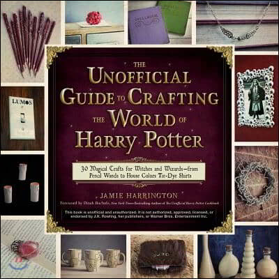 The Unofficial Guide to Crafting the World of Harry Potter: 30 Magical Crafts for Witches and Wizards--From Pencil Wands to House Colors Tie-Dye Shirt