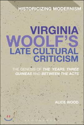 Virginia Woolf&#39;s Late Cultural Criticism: The Genesis of &#39;The Years&#39;, &#39;Three Guineas&#39; and &#39;Between the Acts&#39;