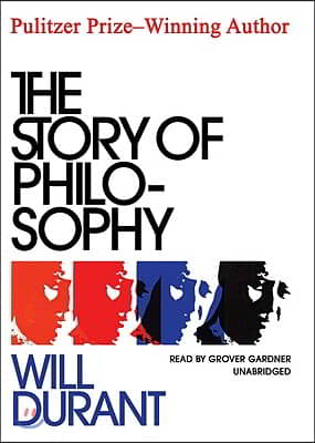 The Story of Philosophy: The Lives and Opinions of the Greater Philosophers