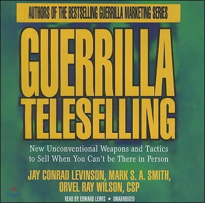 Guerrilla Teleselling: New Unconventional Weapons and Tactics to Sell When You Can&#39;t Be There in Person