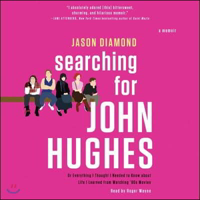 Searching for John Hughes: Or Everything I Thought I Needed to Know about Life I Learned from Watching &#39;80s Movies