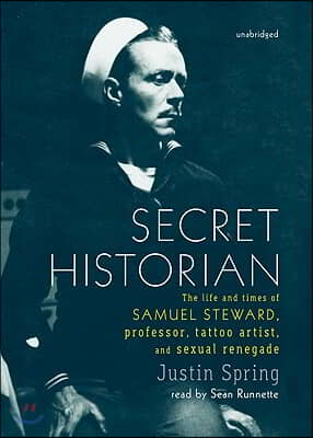 Secret Historian: The Life and Times of Samuel Steward, Professor, Tattoo Artist, and Sexual Renegade