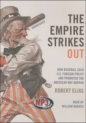 The Empire Strikes Out: How Baseball Sold U.S. Foreign Policy and Promoted the American Way Abroad