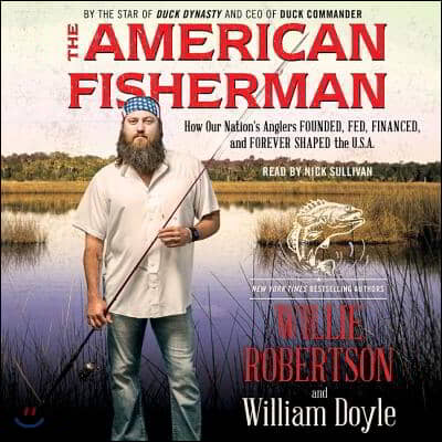 The American Fisherman: How Our Nation&#39;s Anglers Founded, Fed, Financed, and Forever Shaped the U.S.A.