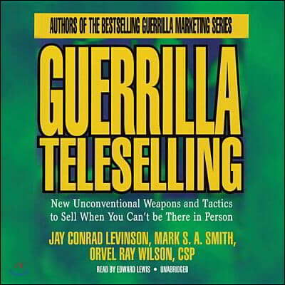 Guerrilla Teleselling: New Unconventional Weapons and Tactics to Sell When You Can&#39;t Be There in Person