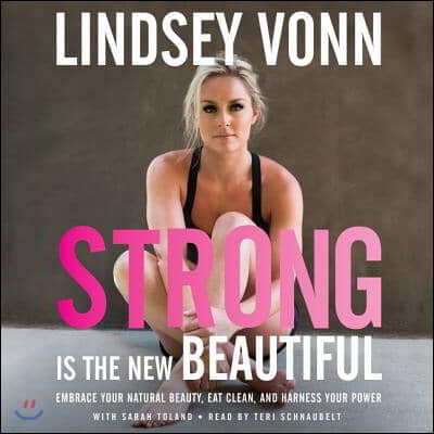 Strong Is the New Beautiful Lib/E: Embrace Your Natural Beauty, Eat Clean, and Harness Your Power
