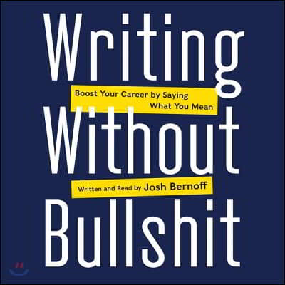 Writing Without Bullshit Lib/E: Boost Your Career by Saying What You Mean