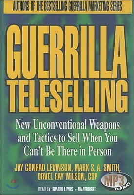 Guerrilla Teleselling: New Unconventional Weapons and Tactics to Sell When You Can't Be There in Person