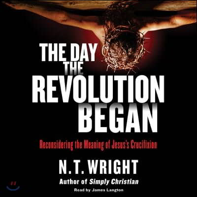 The Day the Revolution Began Lib/E: Reconsidering the Meaning of Jesus's Crucifixion