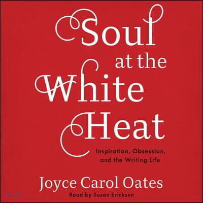 Soul at the White Heat Lib/E: Inspiration, Obsession, and the Writing Life