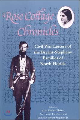 Rose Cottage Chronicles: Civil War Letters of the Bryant-Stephens Families of North Florida