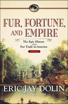 Fur, Fortune, and Empire: The Epic History of the Fur Trade in America