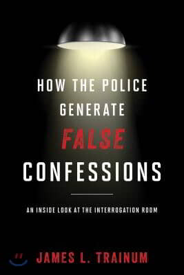 How the Police Generate False Confessions: An Inside Look at the Interrogation Room