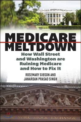 Medicare Meltdown: How Wall Street and Washington Are Ruining Medicare and How to Fix It