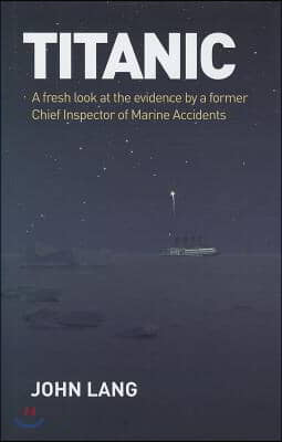 Titanic: A Fresh Look at the Evidence by a Former Chief Inspector of Marine Accidents