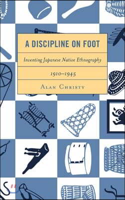 A Discipline on Foot: Inventing Japanese Native Ethnography, 1910-1945