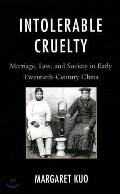 Intolerable Cruelty: Marriage, Law, and Society in Early Twentieth-Century China