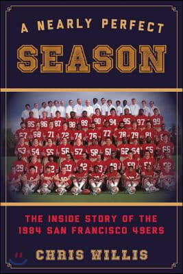 A Nearly Perfect Season: The Inside Story of the 1984 San Francisco 49ers