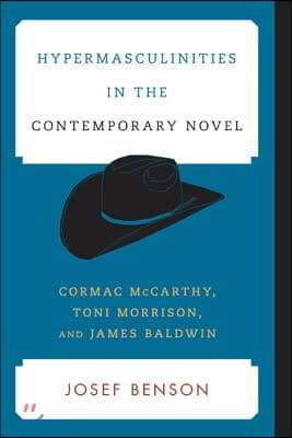 Hypermasculinities in the Contemporary Novel: Cormac McCarthy, Toni Morrison, and James Baldwin