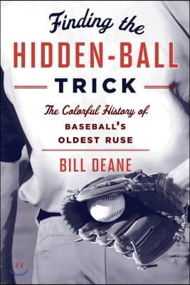 Finding the Hidden Ball Trick: The Colorful History of Baseball&#39;s Oldest Ruse