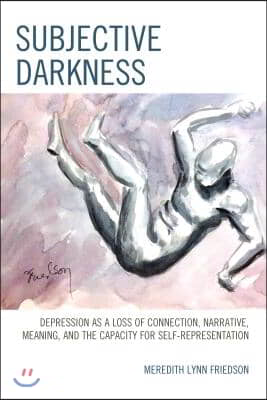 Subjective Darkness: Depression as a Loss of Connection, Narrative, Meaning, and the Capacity for Self-Representation