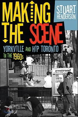 Making the Scene: Yorkville and Hip Toronto in the 1960s