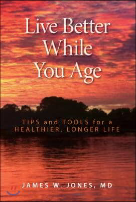 Live Better While You Age: Tips and Tools for a Healthier, Longer Life