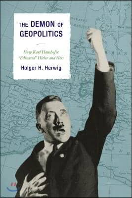 The Demon of Geopolitics: How Karl Haushofer Educated Hitler and Hess