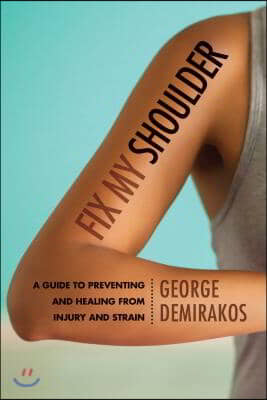 Fix My Shoulder: A Guide to Preventing and Healing from Injury and Strain