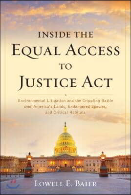 Inside the Equal Access to Justice ACT: Environmental Litigation and the Crippling Battle Over America&#39;s Lands, Endangered Species, and Critical Habit