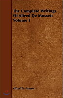 The Complete Writings Of Alfred De Musset: Volume I