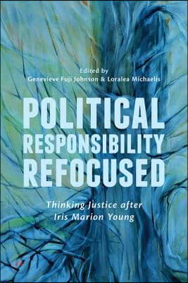 Political Responsibility Refocused: Thinking Justice After Iris Marion Young