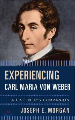 Experiencing Carl Maria von Weber: A Listener&#39;s Companion