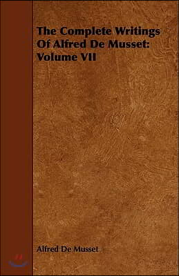 The Complete Writings Of Alfred De Musset: Volume VII