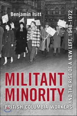 Militant Minority: British Columbia Workers and the Rise of a New Left, 1948-1972