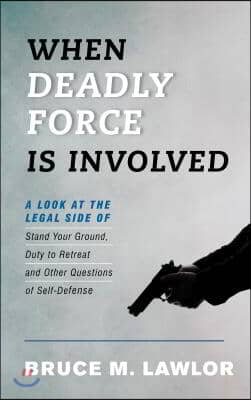 When Deadly Force Is Involved: A Look at the Legal Side of Stand Your Ground, Duty to Retreat and Other Questions of Self-Defense