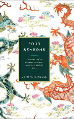 Four Seasons: A Ming Emperor and His Grand Secretaries in Sixteenth-Century China